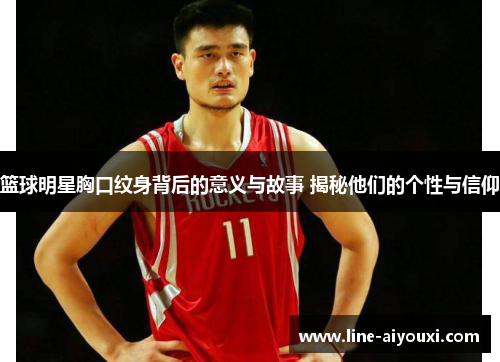 篮球明星胸口纹身背后的意义与故事 揭秘他们的个性与信仰